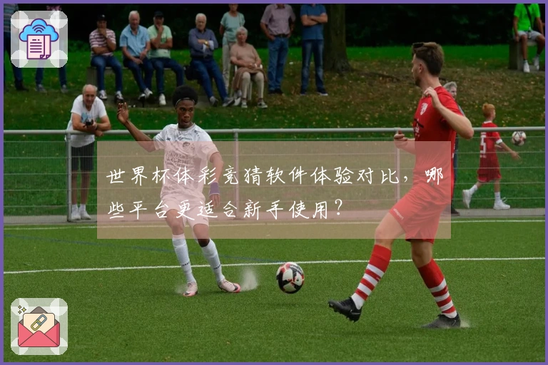 世界杯体彩竞猜软件体验对比，哪些平台更适合新手使用？