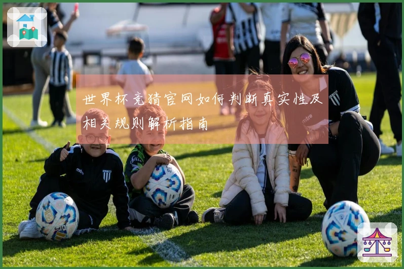 世界杯竞猜官网如何判断真实性及相关规则解析指南