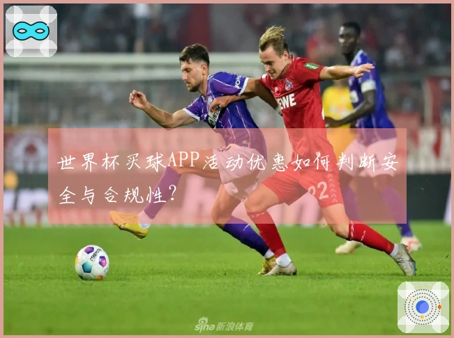 世界杯买球APP活动优惠如何判断安全与合规性？