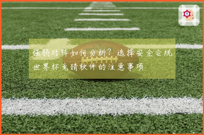 强弱对阵如何分析？选择安全合规世界杯竞猜软件的注意事项