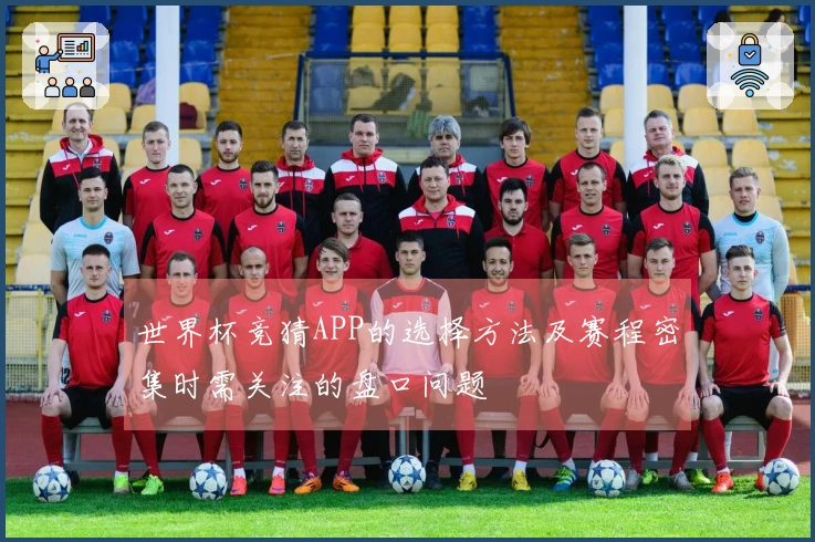 世界杯竞猜APP的选择方法及赛程密集时需关注的盘口问题