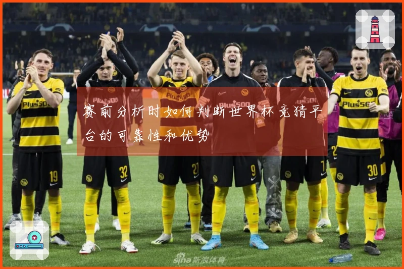 赛前分析时如何判断世界杯竞猜平台的可靠性和优势