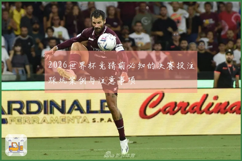 2026世界杯竞猜前必知的决赛投注踩坑案例与注意事项