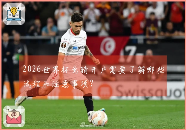 2026世界杯竞猜开户需要了解哪些流程和注意事项？