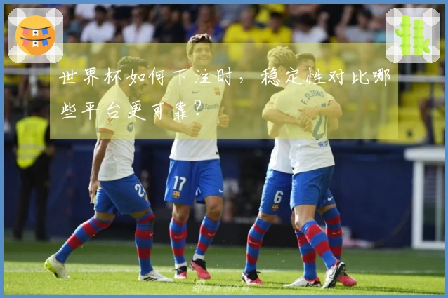 世界杯如何下注时，稳定性对比哪些平台更可靠？