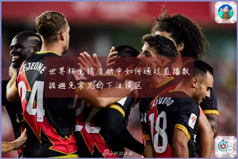 世界杯竞猜活动中如何通过直播数据避免常见的下注误区