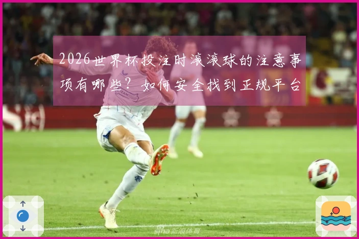 2026世界杯投注时滚滚球的注意事项有哪些？如何安全找到正规平台？