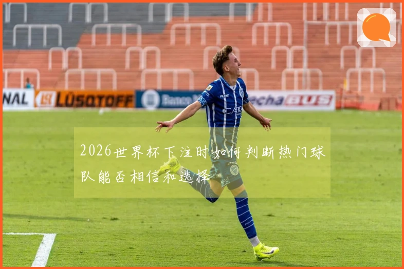 2026世界杯下注时如何判断热门球队能否相信和选择