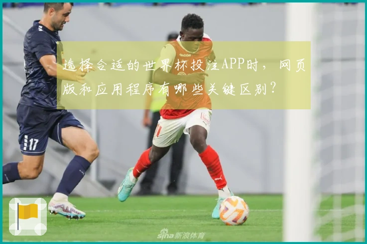 选择合适的世界杯投注APP时，网页版和应用程序有哪些关键区别？