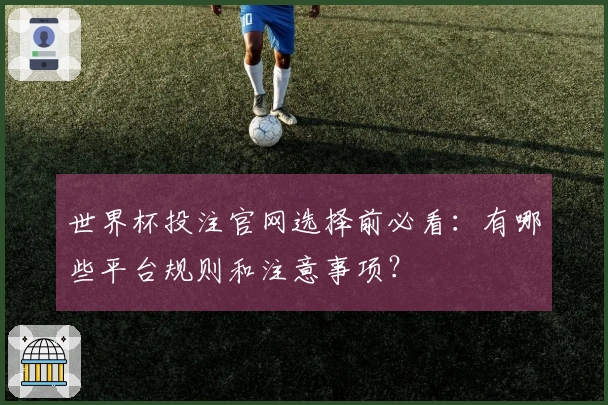世界杯投注官网选择前必看：有哪些平台规则和注意事项？