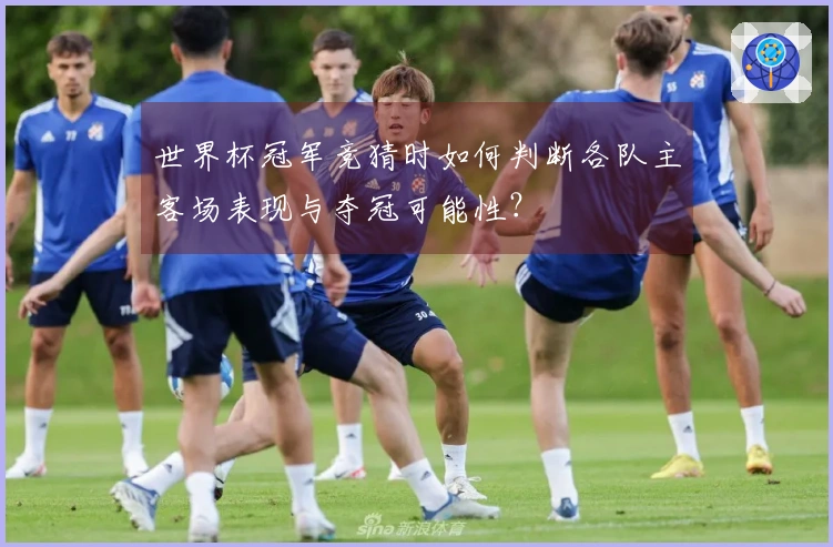 世界杯冠军竞猜时如何判断各队主客场表现与夺冠可能性？