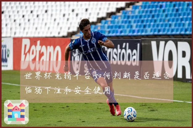 世界杯竞猜平台如何判断是否适合临场下注和安全使用