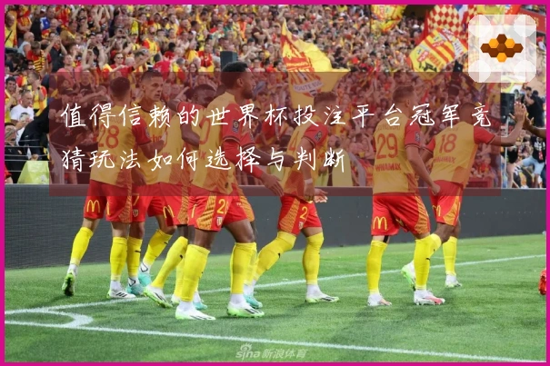 值得信赖的世界杯投注平台冠军竞猜玩法如何选择与判断