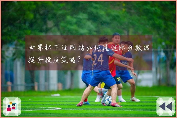 世界杯下注网站如何通过比分数据提升投注策略？
