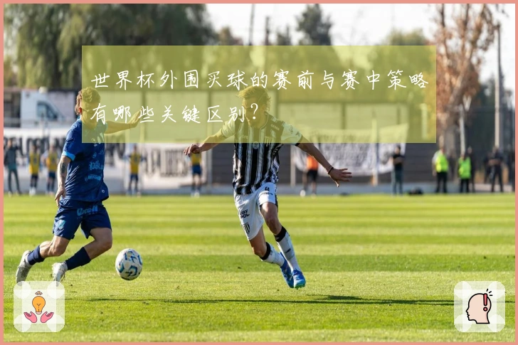 世界杯外围买球的赛前与赛中策略有哪些关键区别？