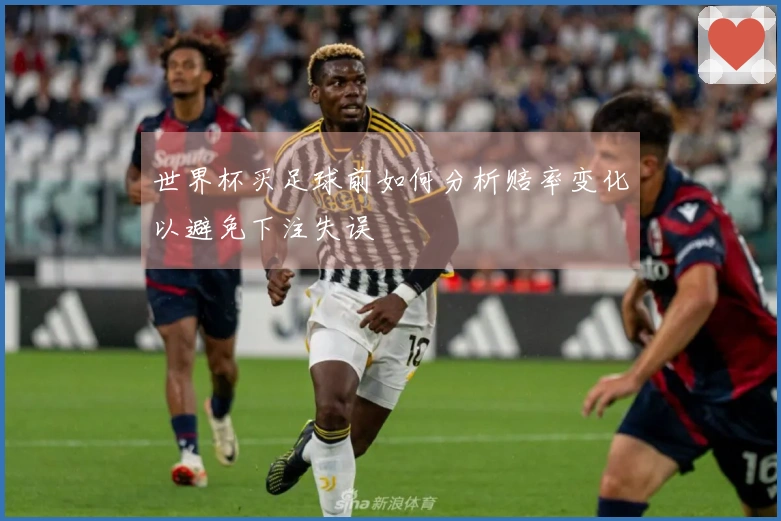 世界杯买足球前如何分析赔率变化以避免下注失误