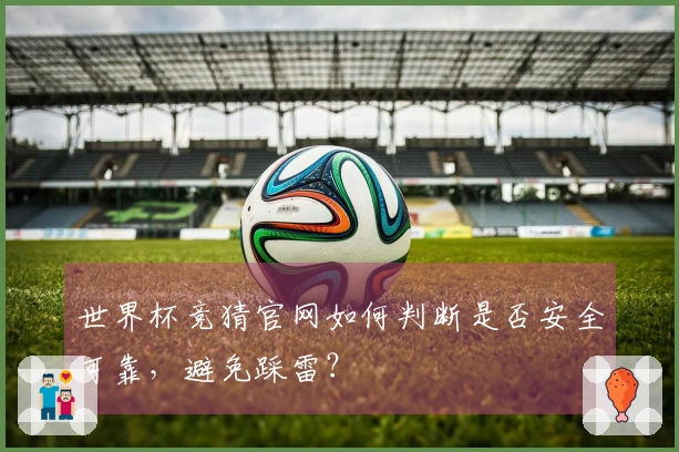 世界杯竞猜官网如何判断是否安全可靠，避免踩雷？