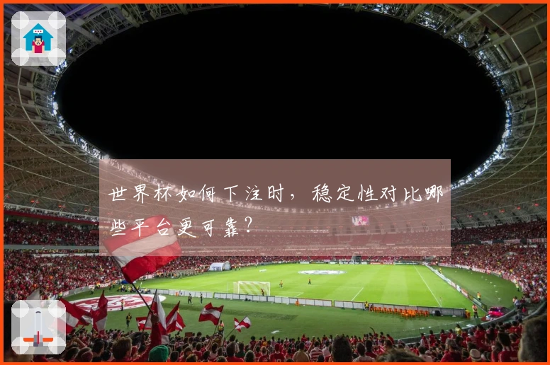 世界杯如何下注时，稳定性对比哪些平台更可靠？