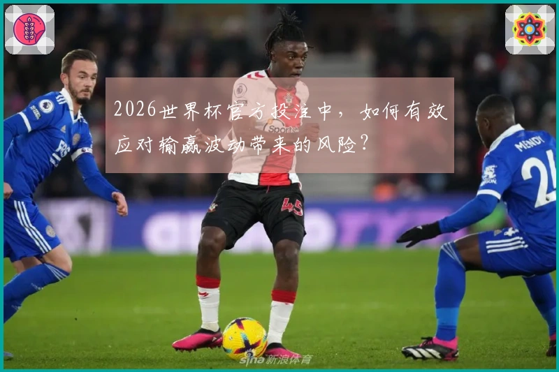 2026世界杯官方投注中，如何有效应对输赢波动带来的风险？
