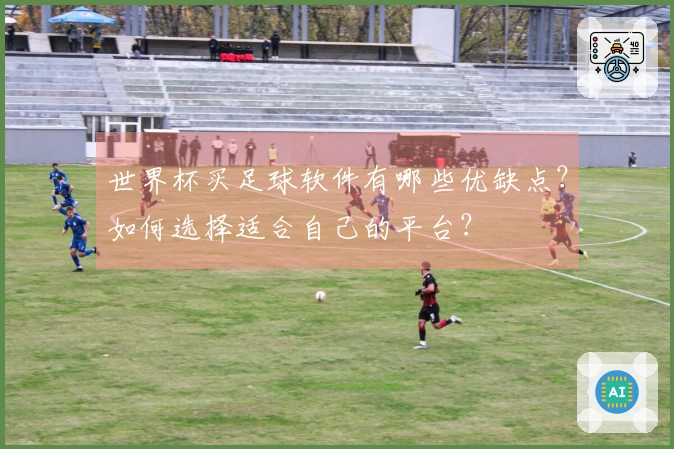 世界杯买足球软件有哪些优缺点？如何选择适合自己的平台？