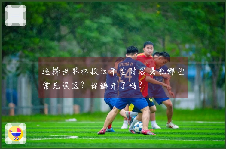 选择世界杯投注平台时容易犯哪些常见误区？你避开了吗？