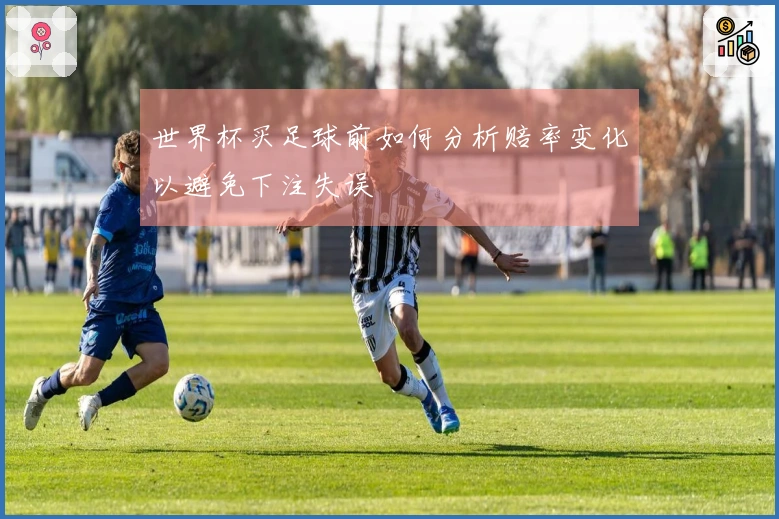 世界杯买足球前如何分析赔率变化以避免下注失误
