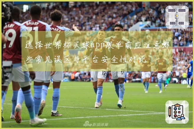 选择世界杯买球app跟单前应注意哪些常见误区与平台安全性对比